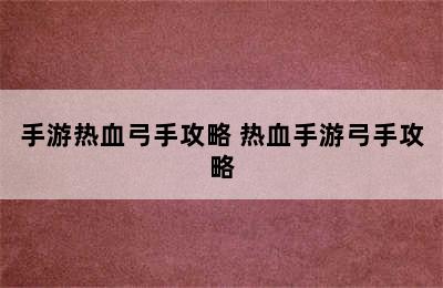 手游热血弓手攻略 热血手游弓手攻略